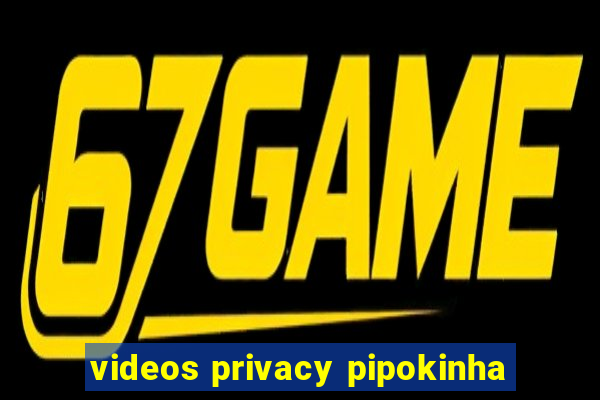 videos privacy pipokinha